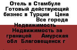 Отель в Стамбуле.  Готовый действующий бизнес в Турции › Цена ­ 197 000 000 - Все города Недвижимость » Недвижимость за границей   . Амурская обл.,Благовещенск г.